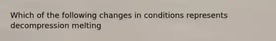 Which of the following changes in conditions represents decompression melting