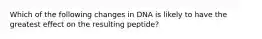 Which of the following changes in DNA is likely to have the greatest effect on the resulting peptide?