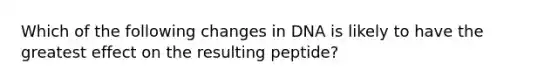 Which of the following changes in DNA is likely to have the greatest effect on the resulting peptide?