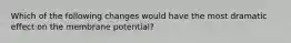 Which of the following changes would have the most dramatic effect on the membrane potential?