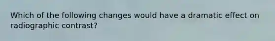 Which of the following changes would have a dramatic effect on radiographic contrast?