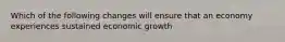 Which of the following changes will ensure that an economy experiences sustained economic​ growth