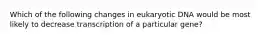 Which of the following changes in eukaryotic DNA would be most likely to decrease transcription of a particular gene?