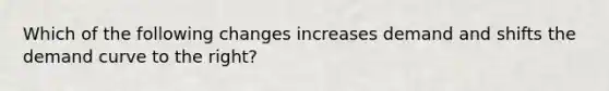 Which of the following changes increases demand and shifts the demand curve to the​ right?