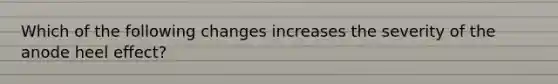 Which of the following changes increases the severity of the anode heel effect?