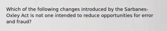 Which of the following changes introduced by the Sarbanes-Oxley Act is not one intended to reduce opportunities for error and fraud?