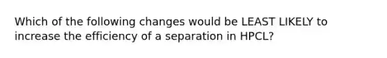 Which of the following changes would be LEAST LIKELY to increase the efficiency of a separation in HPCL?