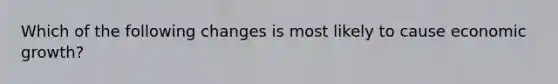 Which of the following changes is most likely to cause economic growth?