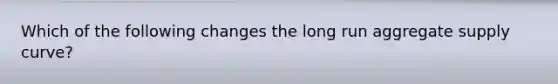 Which of the following changes the long run aggregate supply curve?