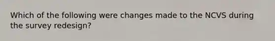 Which of the following were changes made to the NCVS during the survey redesign?