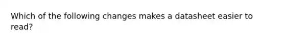 Which of the following changes makes a datasheet easier to read?