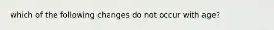 which of the following changes do not occur with age?