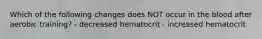 Which of the following changes does NOT occur in the blood after aerobic training? - decreased hematocrit - increased hematocrit