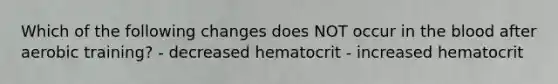 Which of the following changes does NOT occur in <a href='https://www.questionai.com/knowledge/k7oXMfj7lk-the-blood' class='anchor-knowledge'>the blood</a> after aerobic training? - decreased hematocrit - increased hematocrit