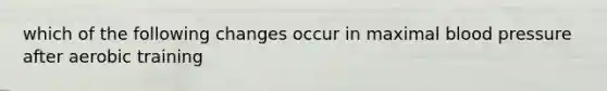 which of the following changes occur in maximal blood pressure after aerobic training