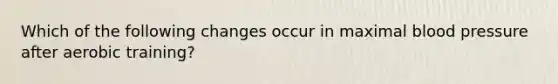 Which of the following changes occur in maximal blood pressure after aerobic training?