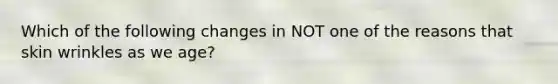 Which of the following changes in NOT one of the reasons that skin wrinkles as we age?