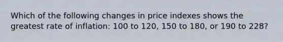 Which of the following changes in price indexes shows the greatest rate of inflation: 100 to 120, 150 to 180, or 190 to 228?