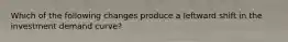 Which of the following changes produce a leftward shift in the investment demand curve?