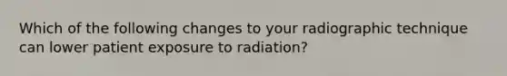 Which of the following changes to your radiographic technique can lower patient exposure to radiation?