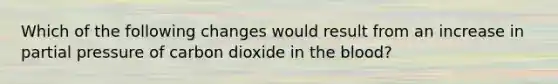 Which of the following changes would result from an increase in partial pressure of carbon dioxide in the blood?