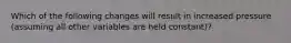 Which of the following changes will result in increased pressure (assuming all other variables are held constant)?