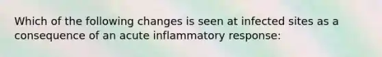 Which of the following changes is seen at infected sites as a consequence of an acute inflammatory response: