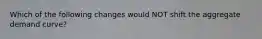 Which of the following changes would NOT shift the aggregate demand curve?