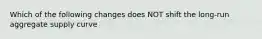 Which of the following changes does NOT shift the long-run aggregate supply curve
