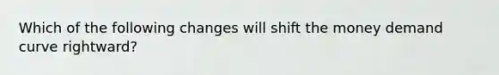 Which of the following changes will shift the money demand curve rightward?