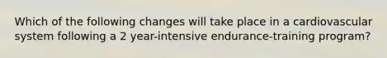 Which of the following changes will take place in a cardiovascular system following a 2 year-intensive endurance-training program?