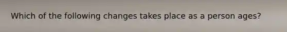 Which of the following changes takes place as a person ages?