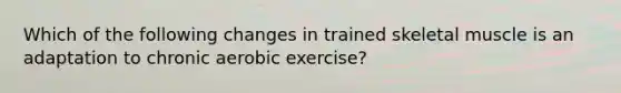 Which of the following changes in trained skeletal muscle is an adaptation to chronic aerobic exercise?