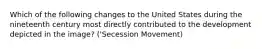 Which of the following changes to the United States during the nineteenth century most directly contributed to the development depicted in the image? ('Secession Movement)