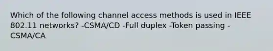 Which of the following channel access methods is used in IEEE 802.11 networks? -CSMA/CD -Full duplex -Token passing -CSMA/CA