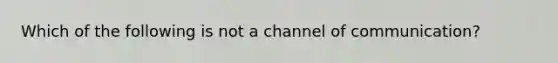 Which of the following is not a channel of communication?