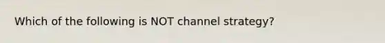 Which of the following is NOT channel strategy?