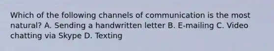 Which of the following channels of communication is the most natural? A. Sending a handwritten letter B. E-mailing C. Video chatting via Skype D. Texting