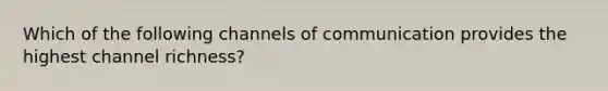 Which of the following channels of communication provides the highest channel​ richness?