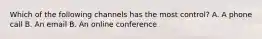 Which of the following channels has the most control? A. A phone call B. An email B. An online conference