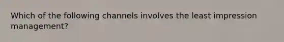 Which of the following channels involves the least impression management?