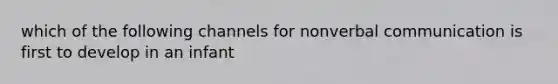 which of the following channels for nonverbal communication is first to develop in an infant