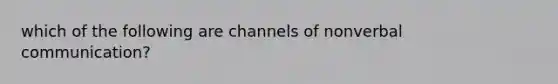 which of the following are channels of nonverbal communication?