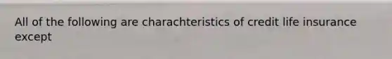 All of the following are charachteristics of credit life insurance except
