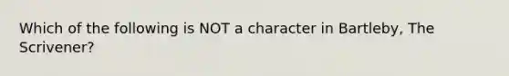 Which of the following is NOT a character in Bartleby, The Scrivener?