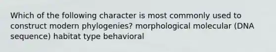 Which of the following character is most commonly used to construct modern phylogenies? morphological molecular (DNA sequence) habitat type behavioral