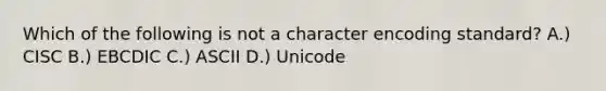 Which of the following is not a character encoding standard? A.) CISC B.) EBCDIC C.) ASCII D.) Unicode