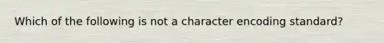 Which of the following is not a character encoding standard?