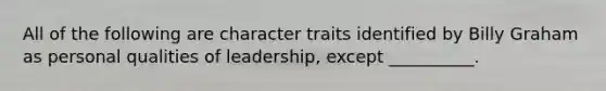 All of the following are character traits identified by Billy Graham as personal qualities of leadership, except __________.