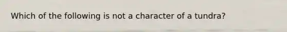 Which of the following is not a character of a tundra?